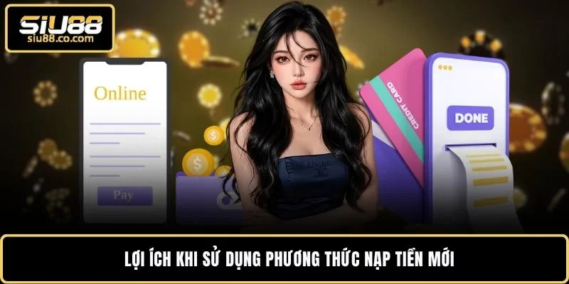 Lợi ích khi sử dụng phương thức nạp tiền mới