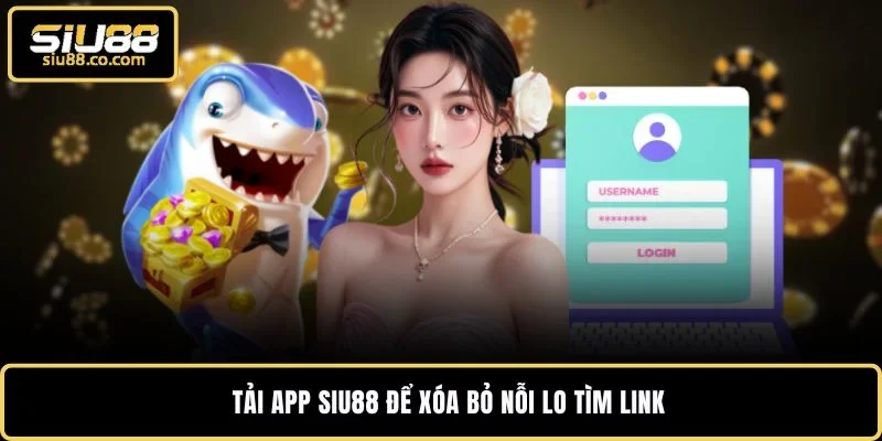 Link Vào SIU88 Chính Thức - Đăng Ký Nhận Ngay Quà Khủng 4 Tải app SIU88 để xóa bỏ nỗi lo tìm link